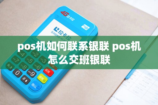 pos机如何联系银联 pos机怎么交班银联