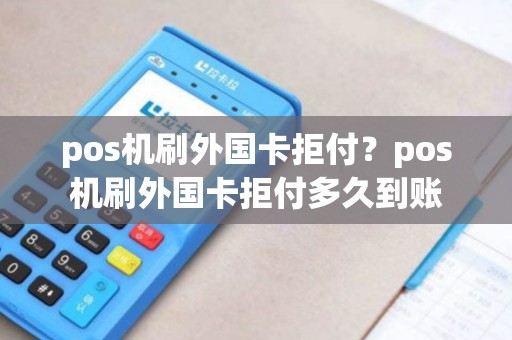 pos机刷外国卡拒付？pos机刷外国卡拒付多久到账