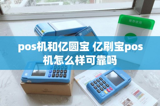 pos机和亿圆宝 亿刷宝pos机怎么样可靠吗