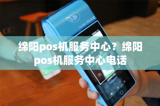 绵阳pos机服务中心？绵阳pos机服务中心电话