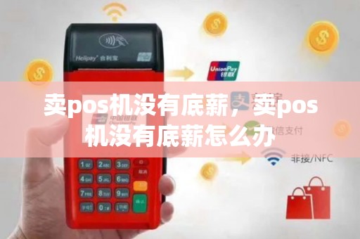 卖pos机没有底薪，卖pos机没有底薪怎么办