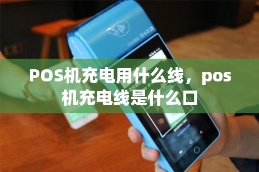 POS机充电用什么线，pos机充电线是什么口