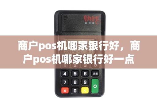 商户pos机哪家银行好，商户pos机哪家银行好一点