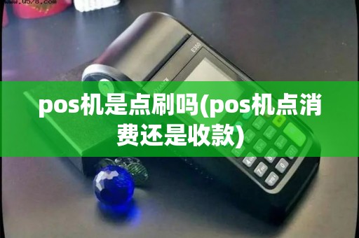 pos机是点刷吗(pos机点消费还是收款)