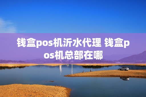 钱盒pos机沂水代理 钱盒pos机总部在哪