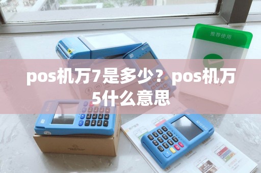 pos机万7是多少？pos机万5什么意思