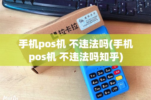 手机pos机 不违法吗(手机pos机 不违法吗知乎)