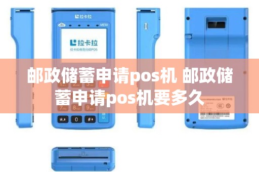 邮政储蓄申请pos机 邮政储蓄申请pos机要多久