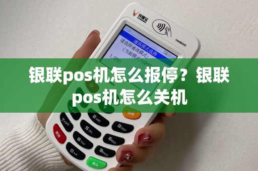 银联pos机怎么报停？银联pos机怎么关机