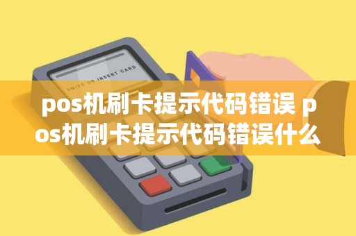pos机刷卡提示代码错误 pos机刷卡提示代码错误什么意思