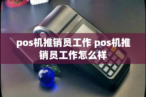 pos机推销员工作 pos机推销员工作怎么样