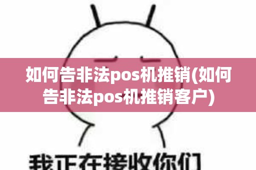 如何告非法pos机推销(如何告非法pos机推销客户)