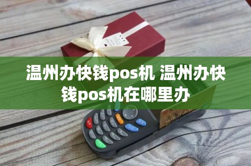 温州办快钱pos机 温州办快钱pos机在哪里办