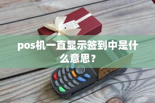 pos机一直显示签到中是什么意思？