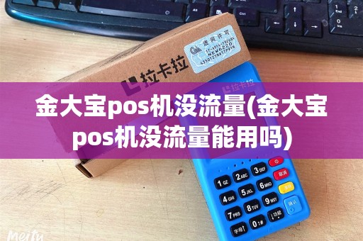 金大宝pos机没流量(金大宝pos机没流量能用吗)