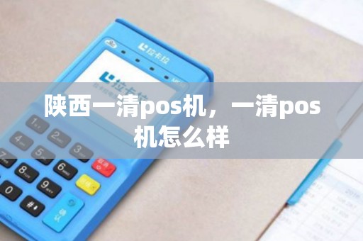 陕西一清pos机，一清pos机怎么样
