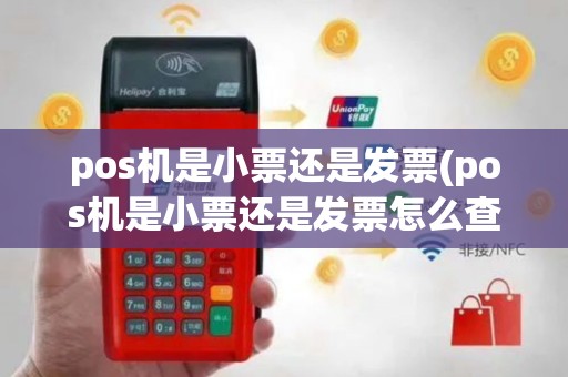 pos机是小票还是发票(pos机是小票还是发票怎么查)