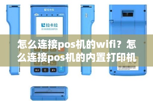 怎么连接pos机的wifi？怎么连接pos机的内置打印机