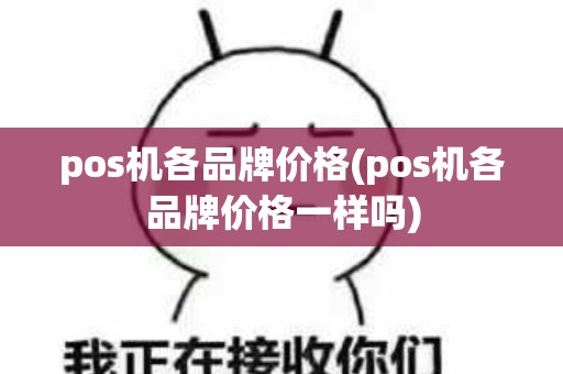 pos机各品牌价格(pos机各品牌价格一样吗)