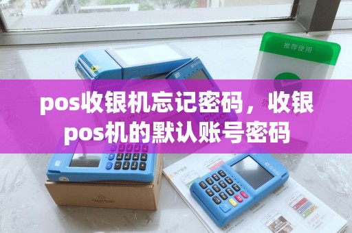pos收银机忘记密码，收银pos机的默认账号密码