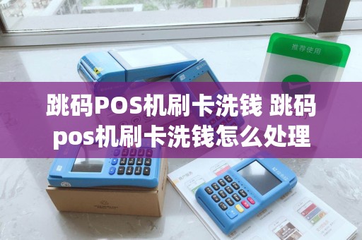 跳码POS机刷卡洗钱 跳码pos机刷卡洗钱怎么处理