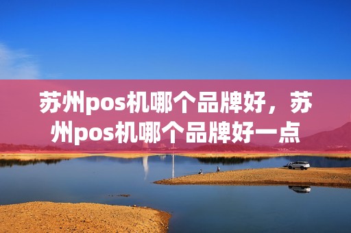 苏州pos机哪个品牌好，苏州pos机哪个品牌好一点