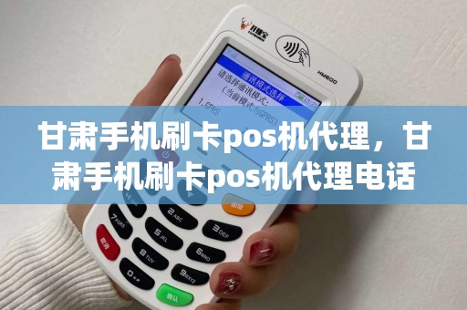 甘肃手机刷卡pos机代理，甘肃手机刷卡pos机代理电话