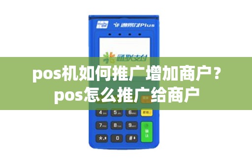 pos机如何推广增加商户？pos怎么推广给商户
