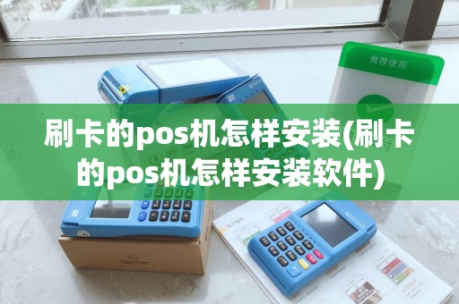 刷卡的pos机怎样安装(刷卡的pos机怎样安装软件)