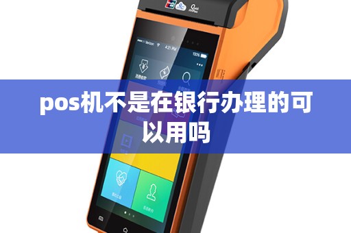 pos机不是在银行办理的可以用吗