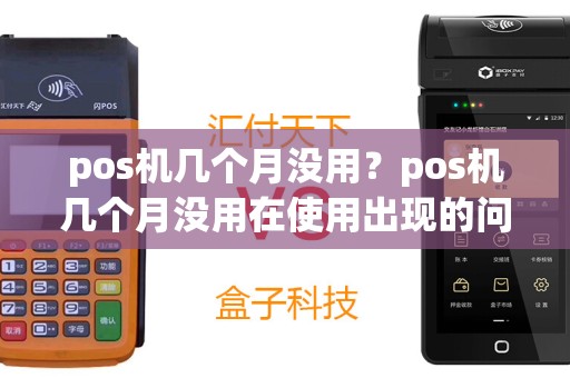 pos机几个月没用？pos机几个月没用在使用出现的问题