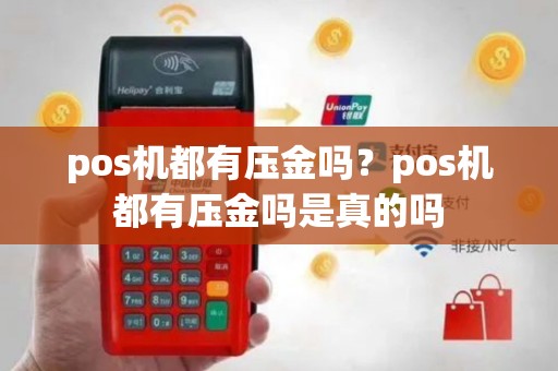 pos机都有压金吗？pos机都有压金吗是真的吗