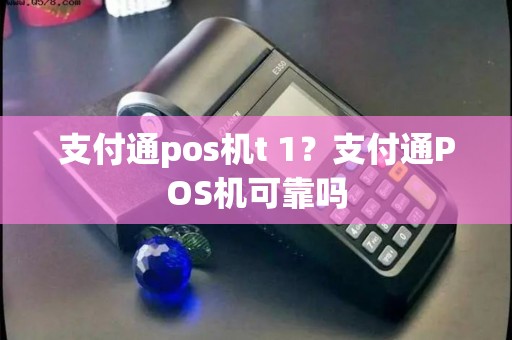 支付通pos机t 1？支付通POS机可靠吗