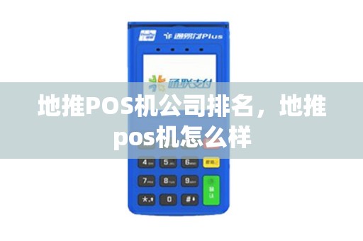 地推POS机公司排名，地推pos机怎么样