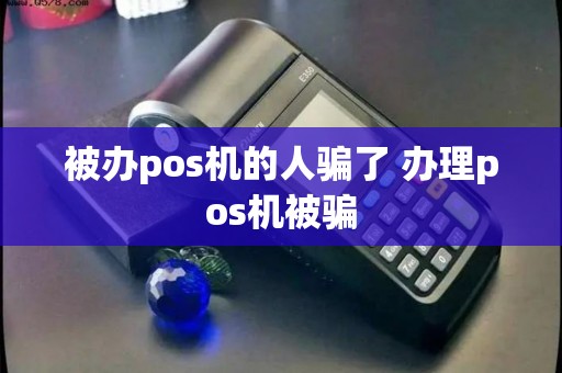 被办pos机的人骗了 办理pos机被骗