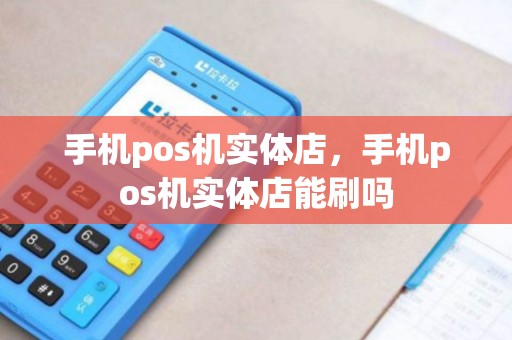 手机pos机实体店，手机pos机实体店能刷吗