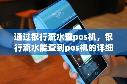 通过银行流水查pos机，银行流水能查到pos机的详细记录吗