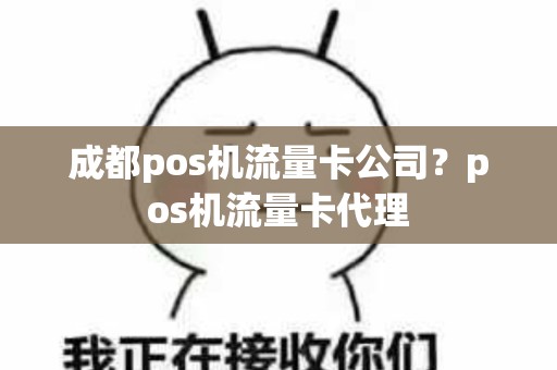 成都pos机流量卡公司？pos机流量卡代理