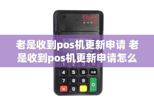 老是收到pos机更新申请 老是收到pos机更新申请怎么回事