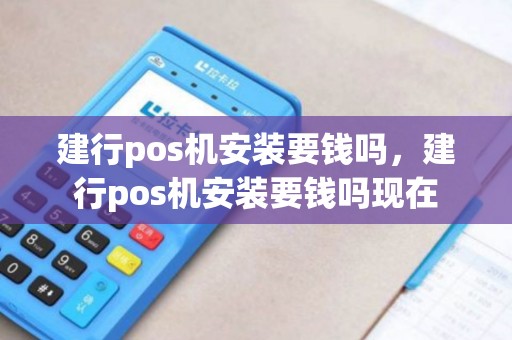 建行pos机安装要钱吗，建行pos机安装要钱吗现在