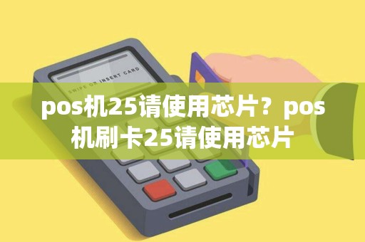 pos机25请使用芯片？pos机刷卡25请使用芯片