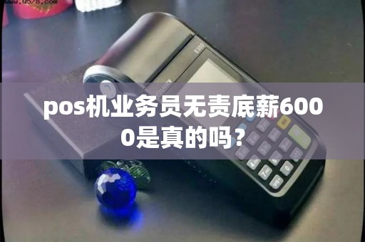 pos机业务员无责底薪6000是真的吗？