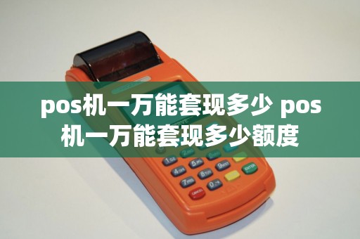pos机一万能套现多少 pos机一万能套现多少额度