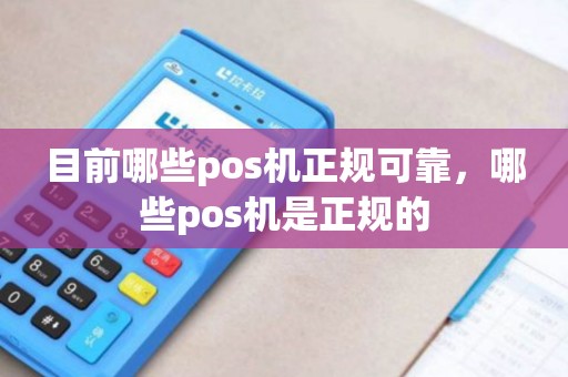 目前哪些pos机正规可靠，哪些pos机是正规的