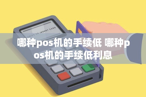 哪种pos机的手续低 哪种pos机的手续低利息