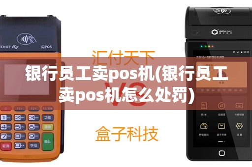 银行员工卖pos机(银行员工卖pos机怎么处罚)