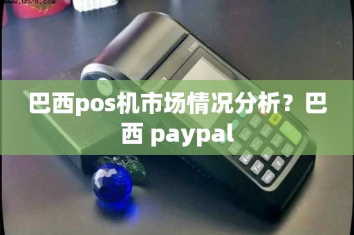 巴西pos机市场情况分析？巴西 paypal