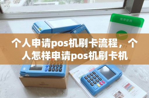 个人申请pos机刷卡流程，个人怎样申请pos机刷卡机