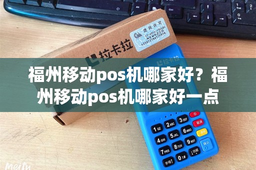 福州移动pos机哪家好？福州移动pos机哪家好一点
