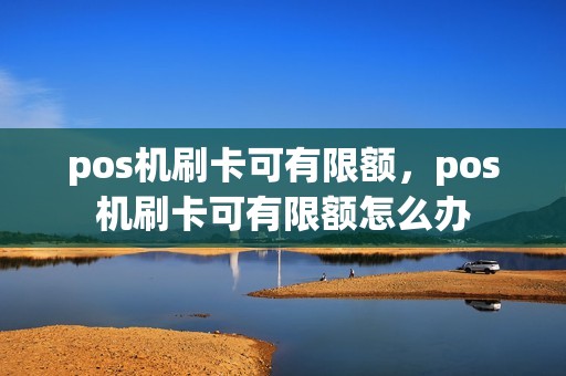 pos机刷卡可有限额，pos机刷卡可有限额怎么办